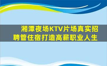 湘潭夜场KTV片场真实招聘管住宿打造高薪职业人生